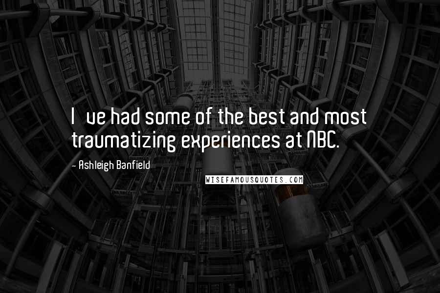 Ashleigh Banfield Quotes: I've had some of the best and most traumatizing experiences at NBC.