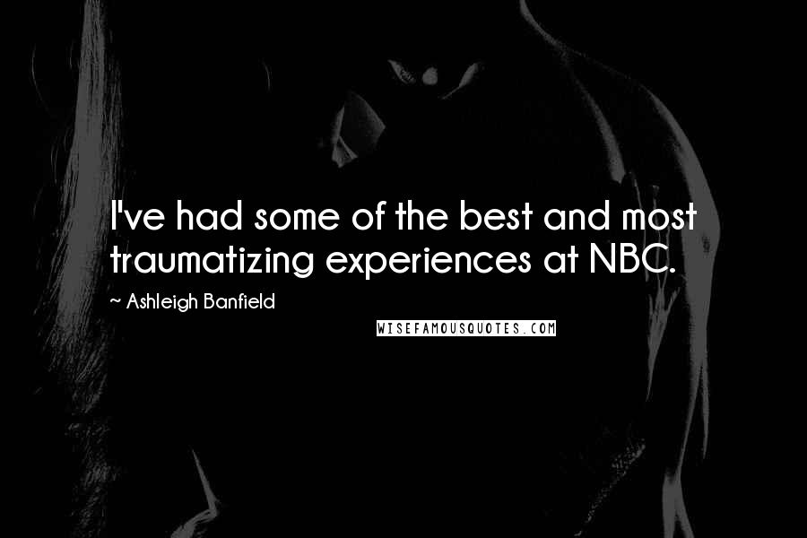 Ashleigh Banfield Quotes: I've had some of the best and most traumatizing experiences at NBC.