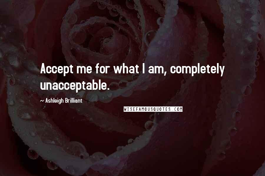Ashleigh Brilliant Quotes: Accept me for what I am, completely unacceptable.