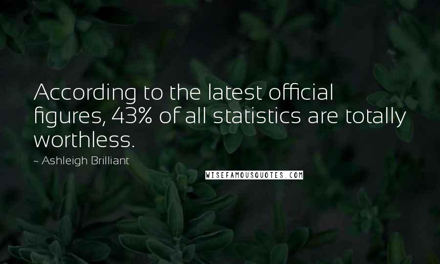 Ashleigh Brilliant Quotes: According to the latest official figures, 43% of all statistics are totally worthless.