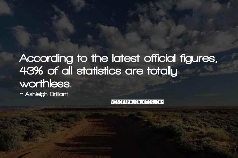 Ashleigh Brilliant Quotes: According to the latest official figures, 43% of all statistics are totally worthless.