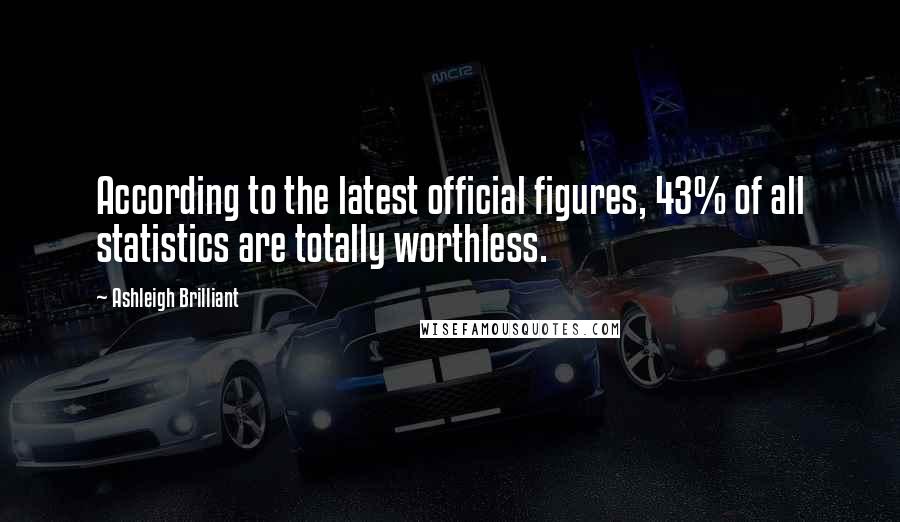 Ashleigh Brilliant Quotes: According to the latest official figures, 43% of all statistics are totally worthless.