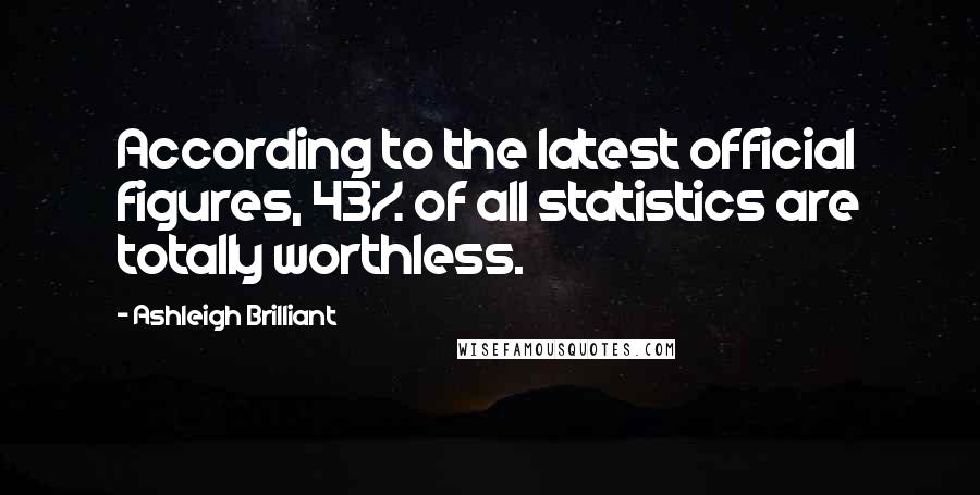 Ashleigh Brilliant Quotes: According to the latest official figures, 43% of all statistics are totally worthless.