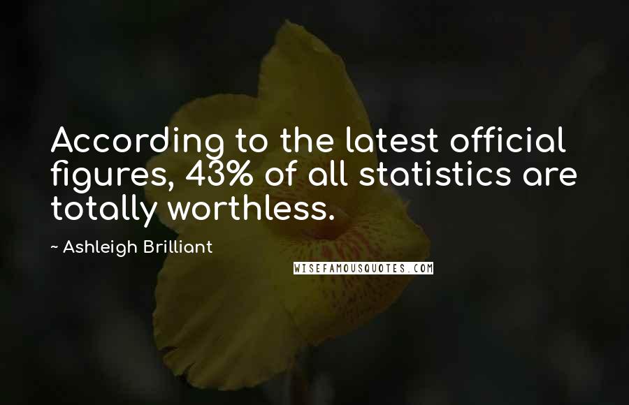 Ashleigh Brilliant Quotes: According to the latest official figures, 43% of all statistics are totally worthless.