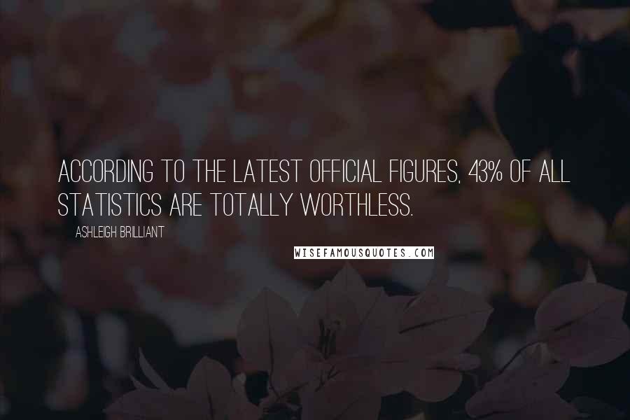 Ashleigh Brilliant Quotes: According to the latest official figures, 43% of all statistics are totally worthless.