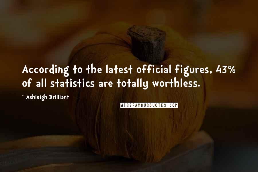 Ashleigh Brilliant Quotes: According to the latest official figures, 43% of all statistics are totally worthless.