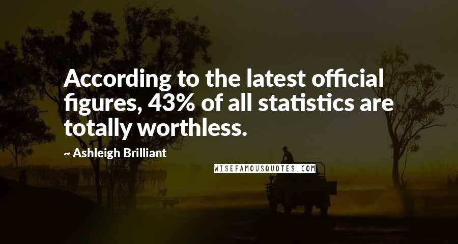 Ashleigh Brilliant Quotes: According to the latest official figures, 43% of all statistics are totally worthless.