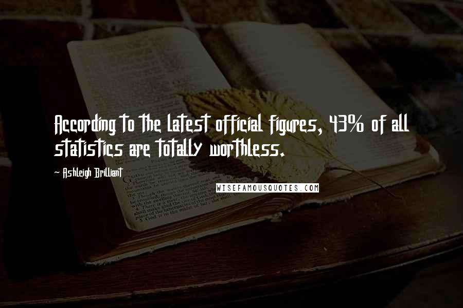 Ashleigh Brilliant Quotes: According to the latest official figures, 43% of all statistics are totally worthless.