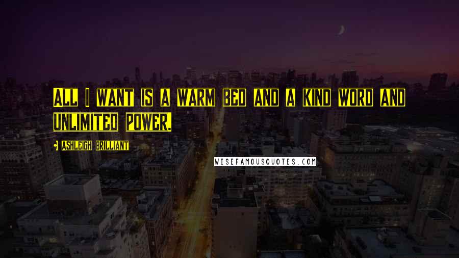 Ashleigh Brilliant Quotes: All I want is a warm bed and a kind word and unlimited power.