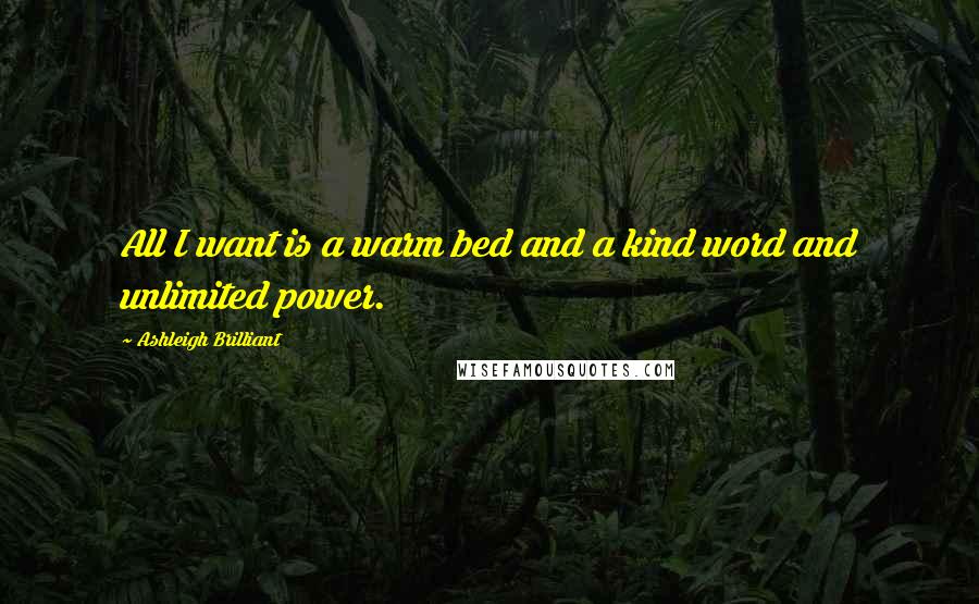 Ashleigh Brilliant Quotes: All I want is a warm bed and a kind word and unlimited power.