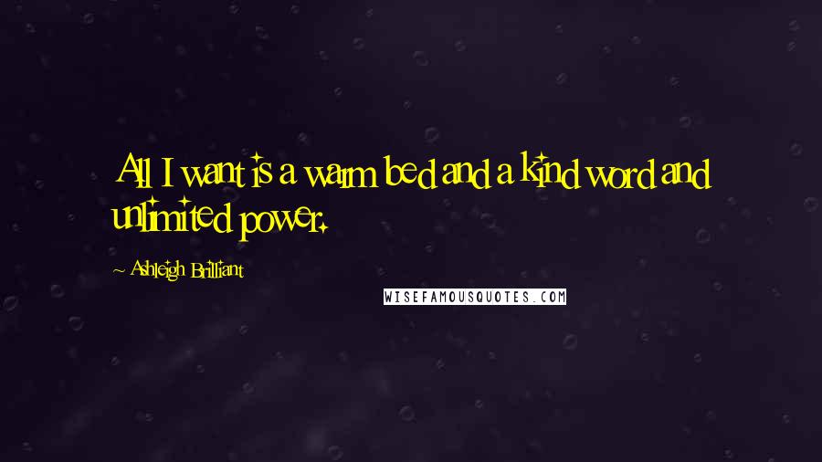 Ashleigh Brilliant Quotes: All I want is a warm bed and a kind word and unlimited power.