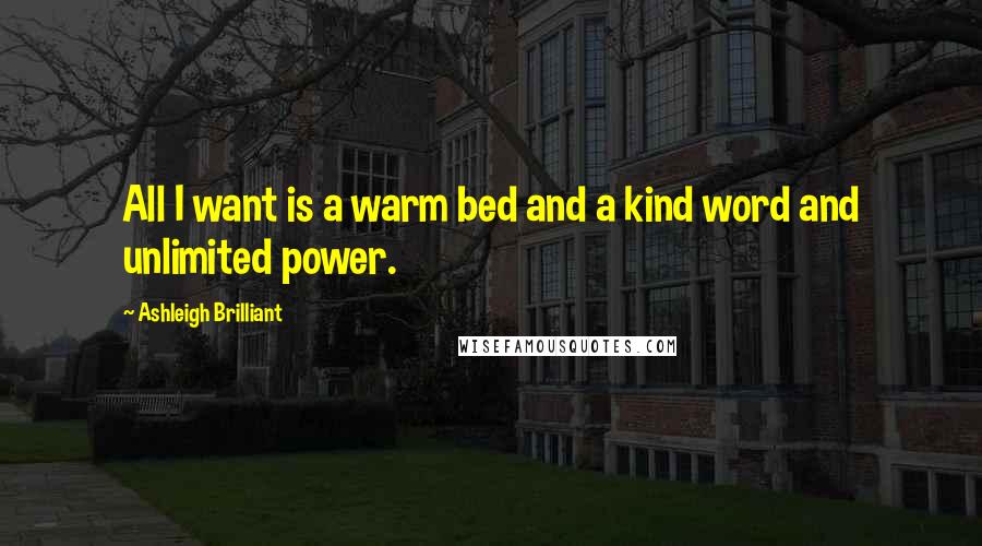 Ashleigh Brilliant Quotes: All I want is a warm bed and a kind word and unlimited power.