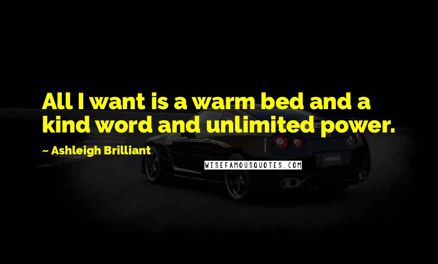 Ashleigh Brilliant Quotes: All I want is a warm bed and a kind word and unlimited power.