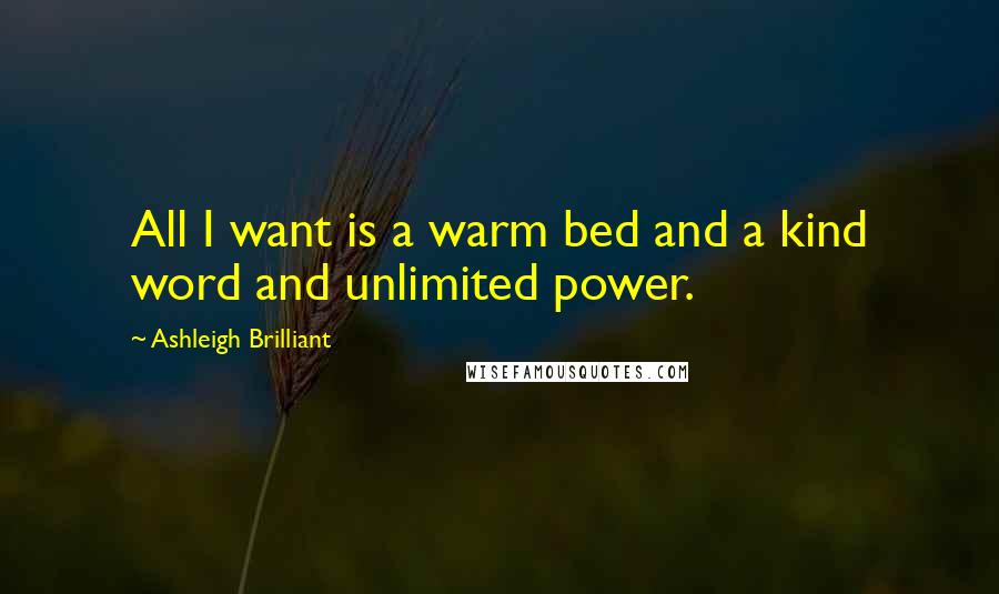 Ashleigh Brilliant Quotes: All I want is a warm bed and a kind word and unlimited power.