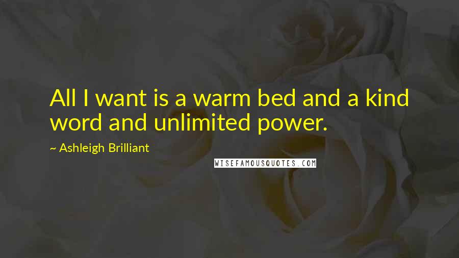 Ashleigh Brilliant Quotes: All I want is a warm bed and a kind word and unlimited power.