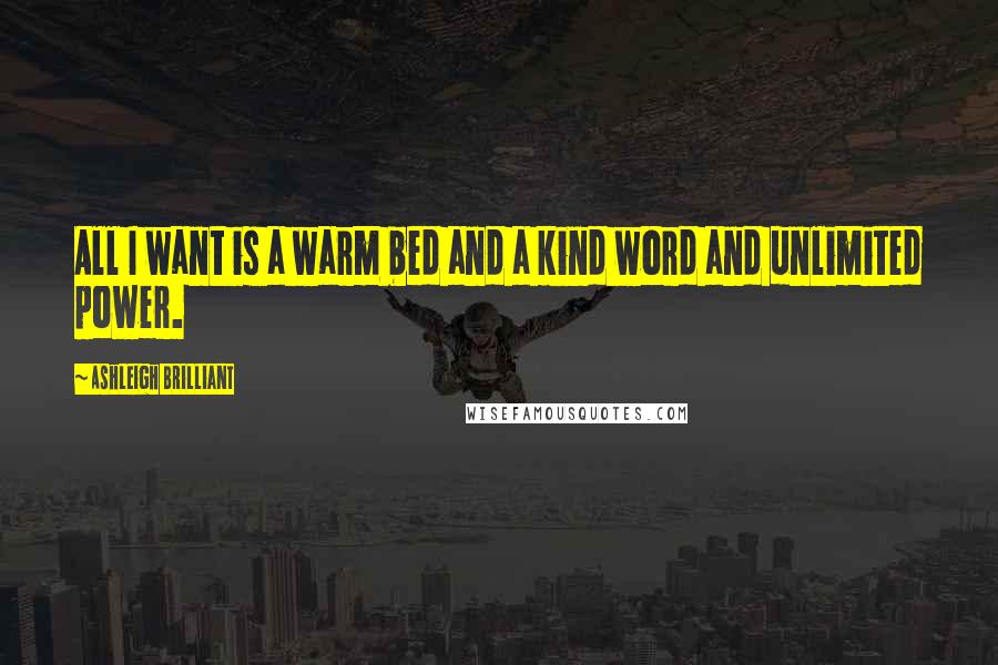 Ashleigh Brilliant Quotes: All I want is a warm bed and a kind word and unlimited power.