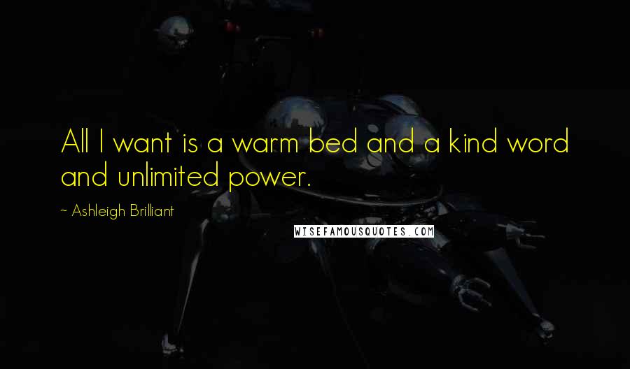 Ashleigh Brilliant Quotes: All I want is a warm bed and a kind word and unlimited power.