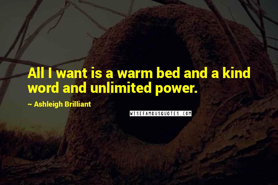 Ashleigh Brilliant Quotes: All I want is a warm bed and a kind word and unlimited power.