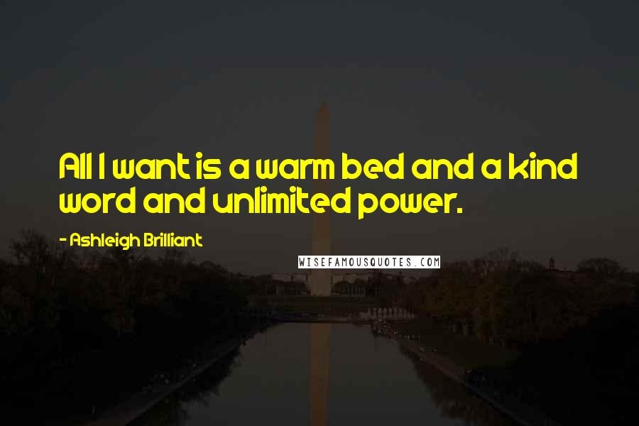 Ashleigh Brilliant Quotes: All I want is a warm bed and a kind word and unlimited power.