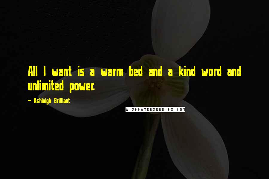 Ashleigh Brilliant Quotes: All I want is a warm bed and a kind word and unlimited power.