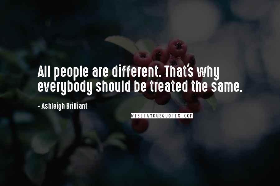Ashleigh Brilliant Quotes: All people are different. That's why everybody should be treated the same.