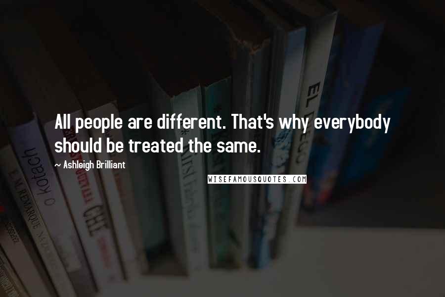 Ashleigh Brilliant Quotes: All people are different. That's why everybody should be treated the same.