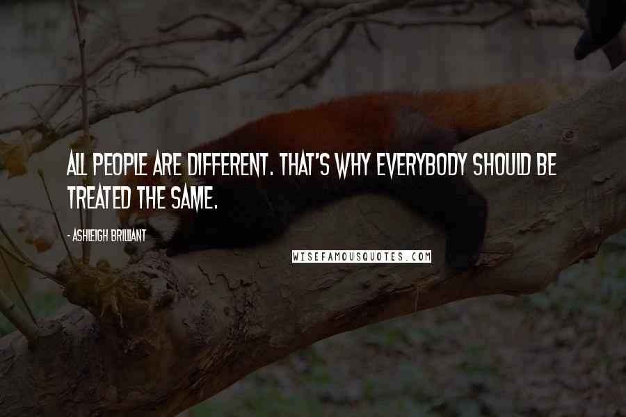 Ashleigh Brilliant Quotes: All people are different. That's why everybody should be treated the same.