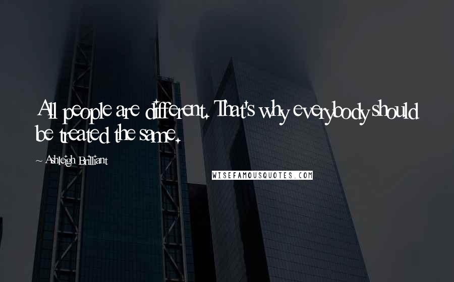 Ashleigh Brilliant Quotes: All people are different. That's why everybody should be treated the same.