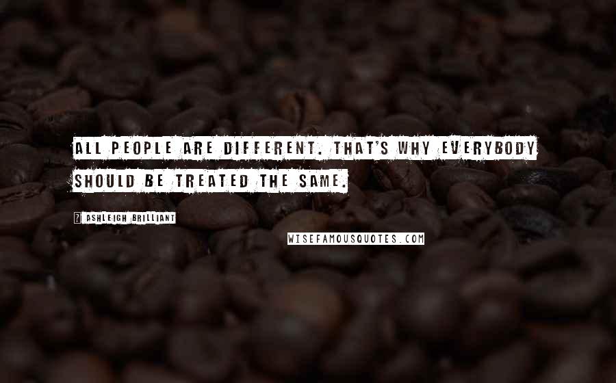 Ashleigh Brilliant Quotes: All people are different. That's why everybody should be treated the same.