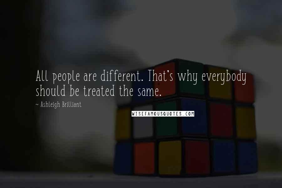 Ashleigh Brilliant Quotes: All people are different. That's why everybody should be treated the same.