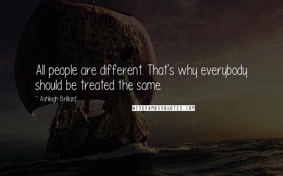 Ashleigh Brilliant Quotes: All people are different. That's why everybody should be treated the same.