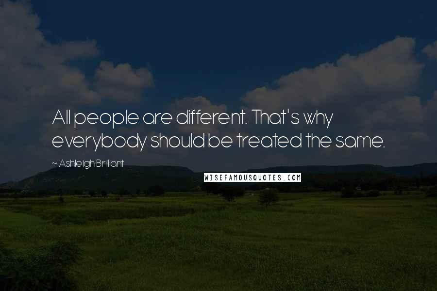 Ashleigh Brilliant Quotes: All people are different. That's why everybody should be treated the same.