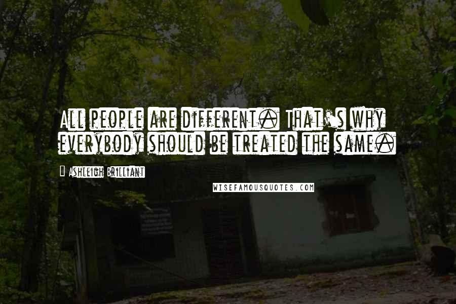 Ashleigh Brilliant Quotes: All people are different. That's why everybody should be treated the same.
