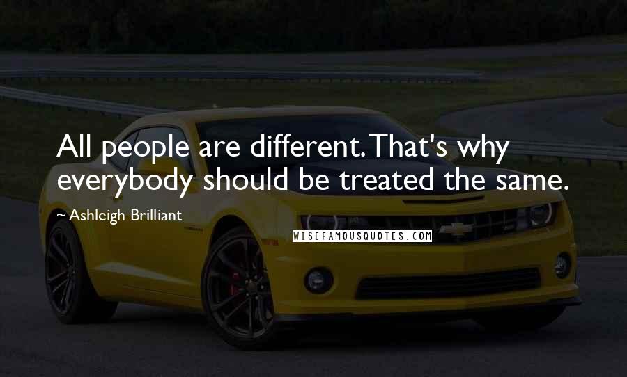 Ashleigh Brilliant Quotes: All people are different. That's why everybody should be treated the same.