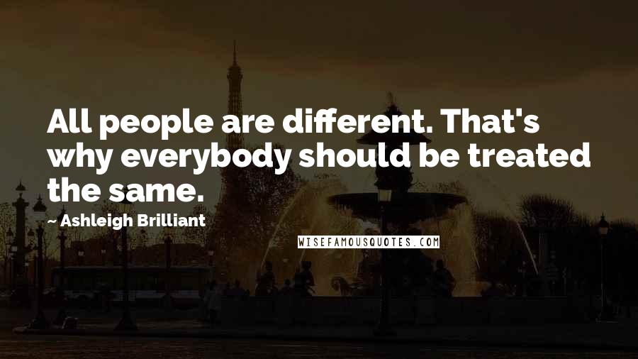 Ashleigh Brilliant Quotes: All people are different. That's why everybody should be treated the same.