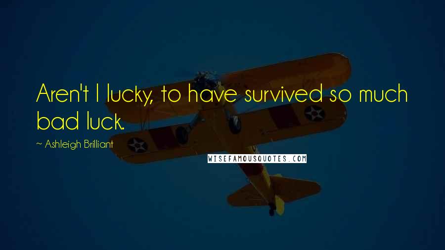 Ashleigh Brilliant Quotes: Aren't I lucky, to have survived so much bad luck.