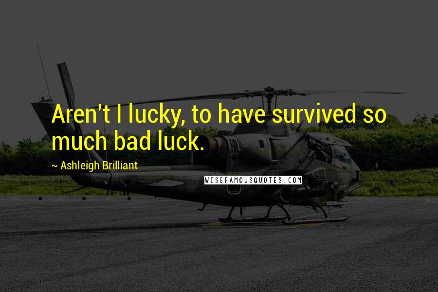 Ashleigh Brilliant Quotes: Aren't I lucky, to have survived so much bad luck.