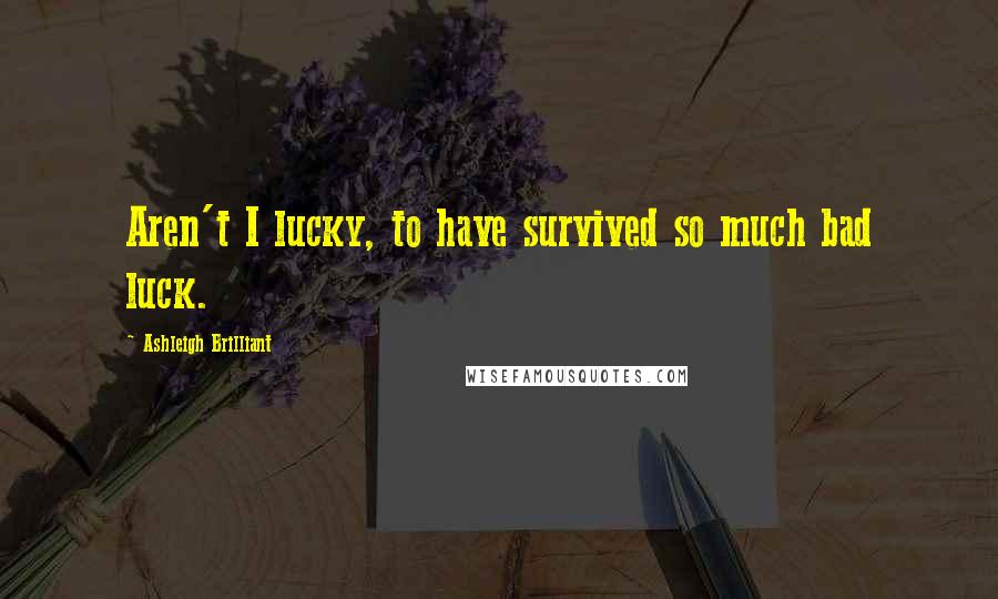 Ashleigh Brilliant Quotes: Aren't I lucky, to have survived so much bad luck.