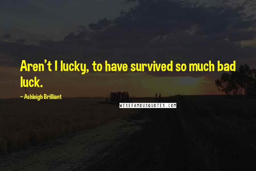 Ashleigh Brilliant Quotes: Aren't I lucky, to have survived so much bad luck.