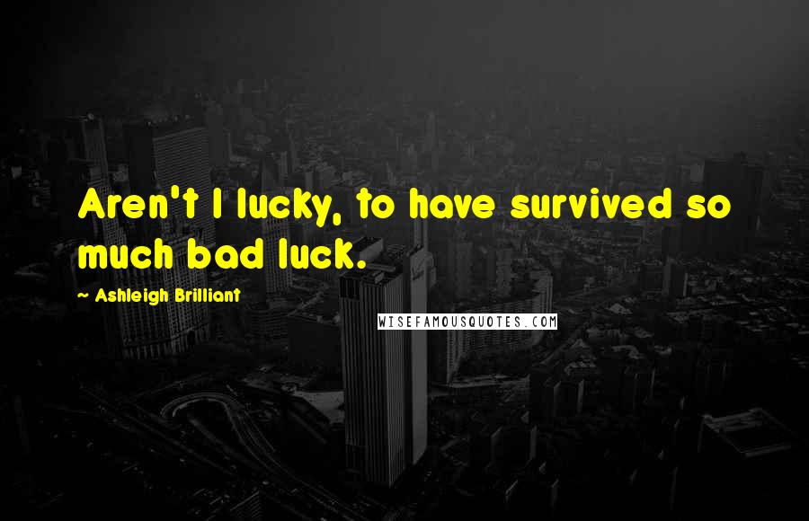 Ashleigh Brilliant Quotes: Aren't I lucky, to have survived so much bad luck.