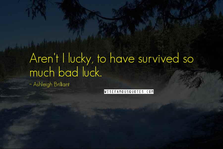 Ashleigh Brilliant Quotes: Aren't I lucky, to have survived so much bad luck.