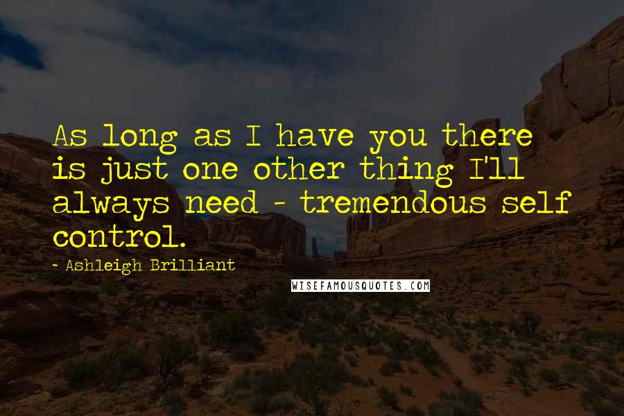 Ashleigh Brilliant Quotes: As long as I have you there is just one other thing I'll always need - tremendous self control.