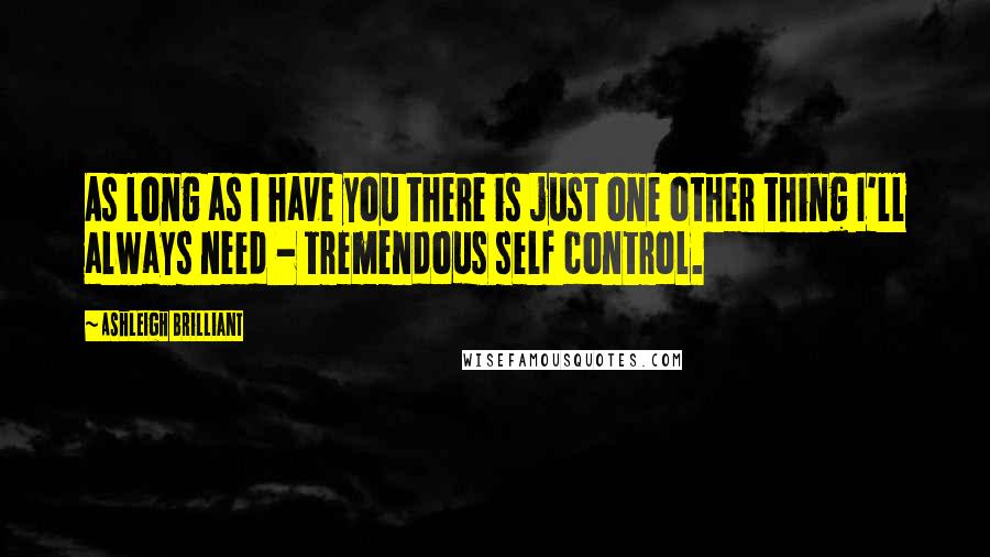 Ashleigh Brilliant Quotes: As long as I have you there is just one other thing I'll always need - tremendous self control.