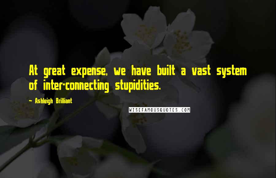Ashleigh Brilliant Quotes: At great expense, we have built a vast system of inter-connecting stupidities.