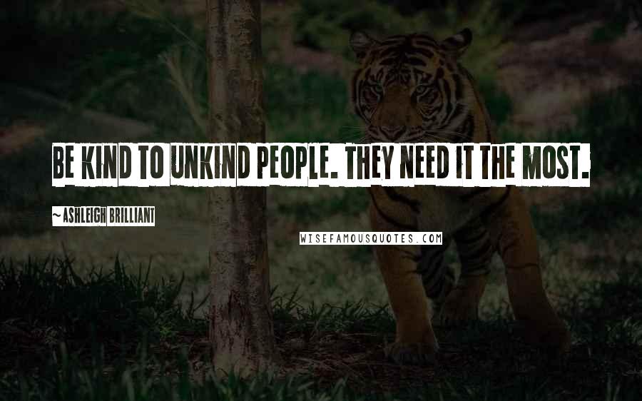 Ashleigh Brilliant Quotes: Be kind to unkind people. They need it the most.