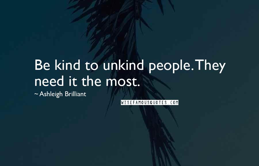Ashleigh Brilliant Quotes: Be kind to unkind people. They need it the most.