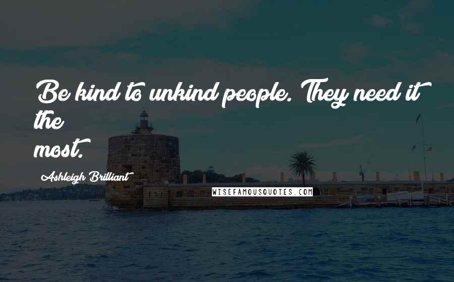 Ashleigh Brilliant Quotes: Be kind to unkind people. They need it the most.