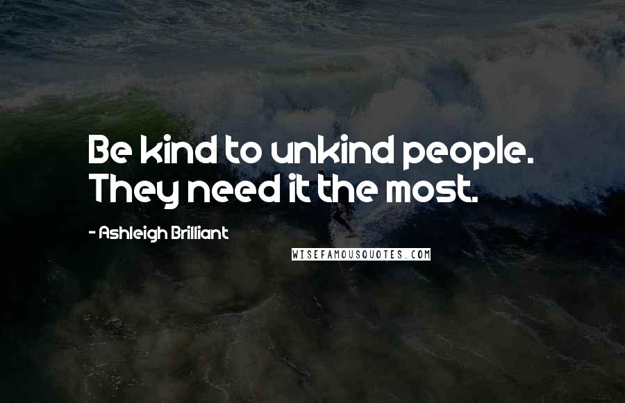 Ashleigh Brilliant Quotes: Be kind to unkind people. They need it the most.