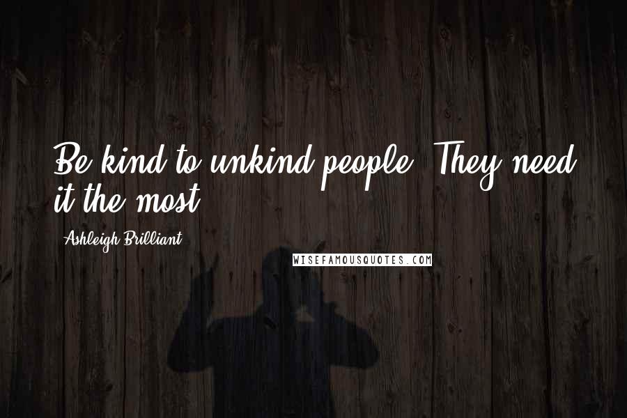 Ashleigh Brilliant Quotes: Be kind to unkind people. They need it the most.