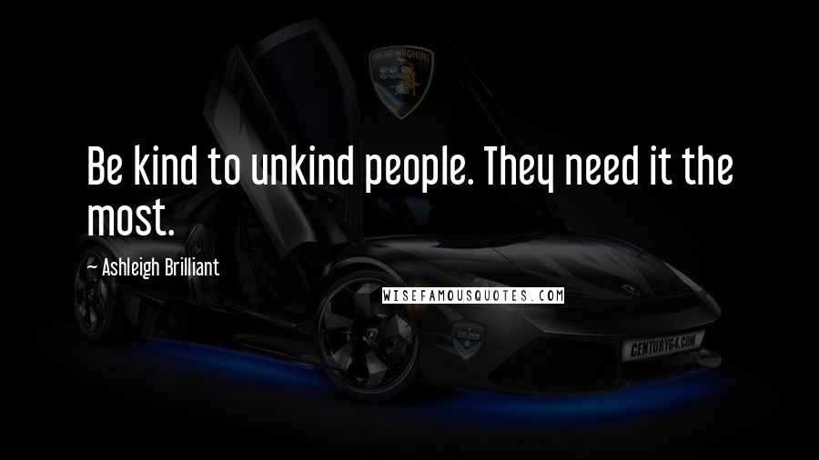 Ashleigh Brilliant Quotes: Be kind to unkind people. They need it the most.